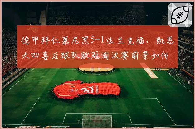 德甲拜仁慕尼黑5-1法兰克福,凯恩大四喜后球队欧冠淘汰赛前景如何?