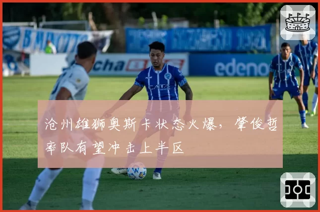沧州雄狮奥斯卡状态火爆,肇俊哲率队有望冲击上半区