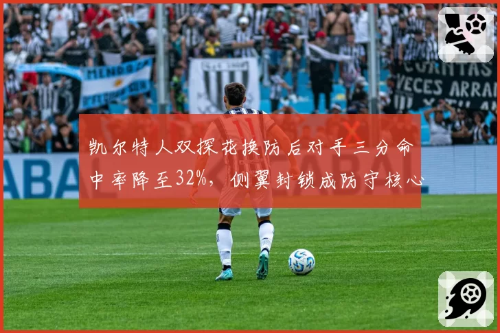 凯尔特人双探花换防后对手三分命中率降至32%,侧翼封锁成防守核心