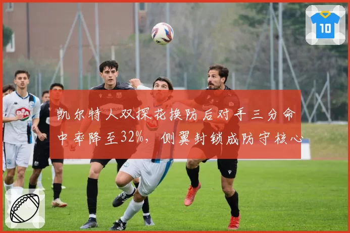 凯尔特人双探花换防后对手三分命中率降至32%,侧翼封锁成防守核心