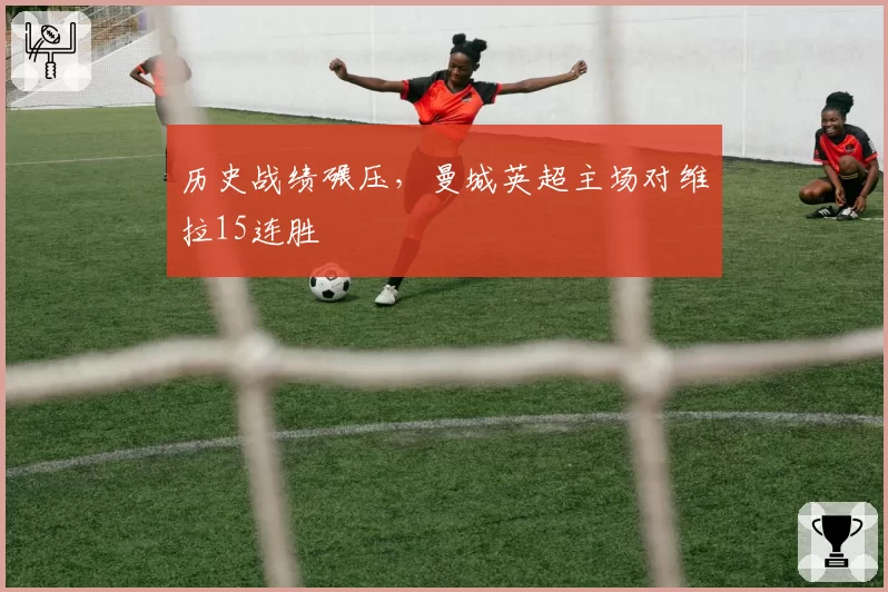 历史战绩碾压，曼城英超主场对维拉15连胜