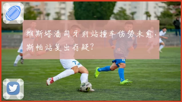 维斯塔潘匈牙利站撞车伤势未愈,斯帕站复出存疑?