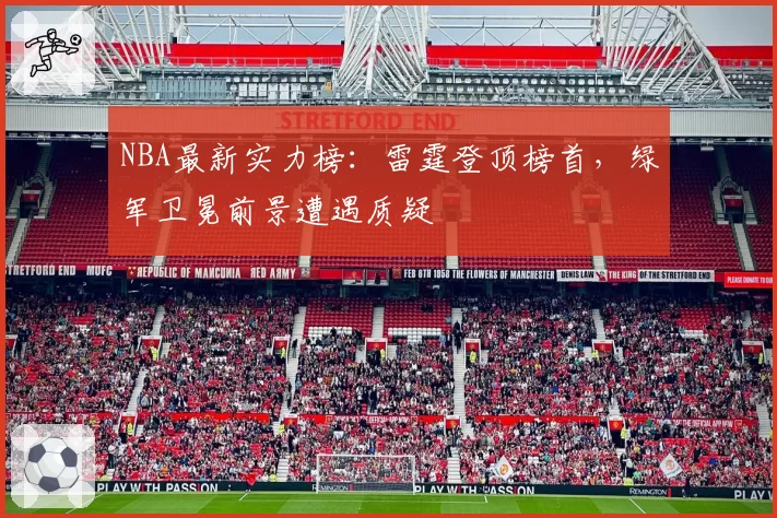 NBA最新实力榜：雷霆登顶榜首，绿军卫冕前景遭遇质疑