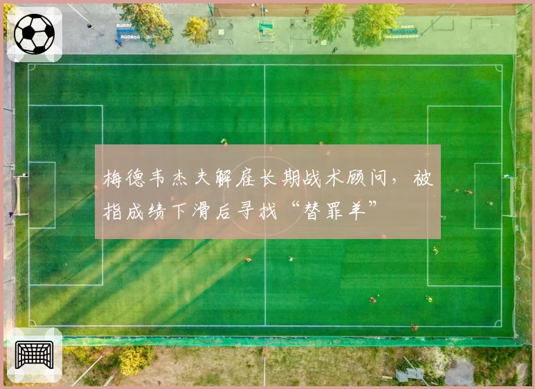 梅德韦杰夫解雇长期战术顾问,被指成绩下滑后寻找“替罪羊”