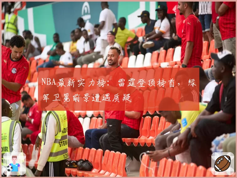 NBA最新实力榜：雷霆登顶榜首，绿军卫冕前景遭遇质疑